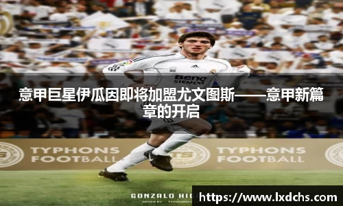 意甲巨星伊瓜因即将加盟尤文图斯——意甲新篇章的开启