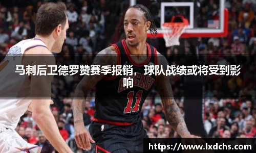 马刺后卫德罗赞赛季报销，球队战绩或将受到影响