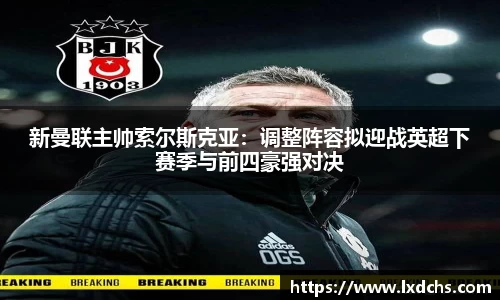 新曼联主帅索尔斯克亚：调整阵容拟迎战英超下赛季与前四豪强对决