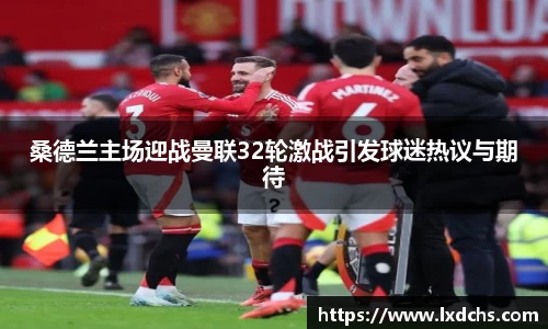 桑德兰主场迎战曼联32轮激战引发球迷热议与期待