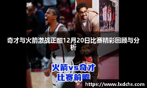 奇才与火箭激战正酣12月20日比赛精彩回顾与分析